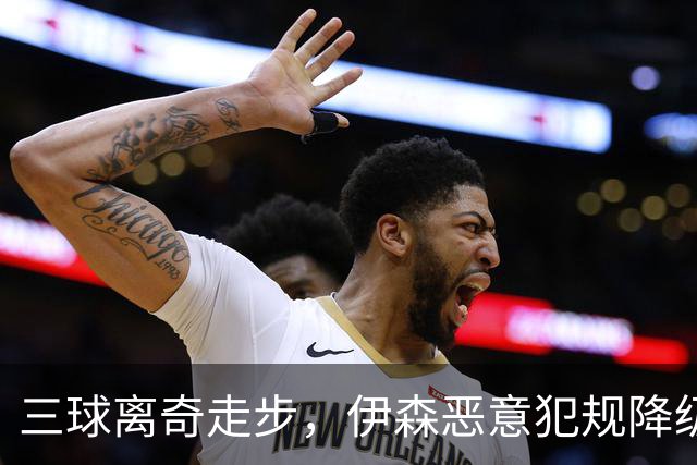 三球离奇走步，伊森恶意犯规降级，老詹高尔夫动作引争议