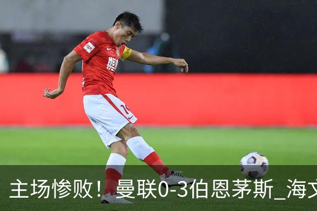 主场惨败！曼联0-3伯恩茅斯 海文灾难发挥约罗送礼 B费未登场