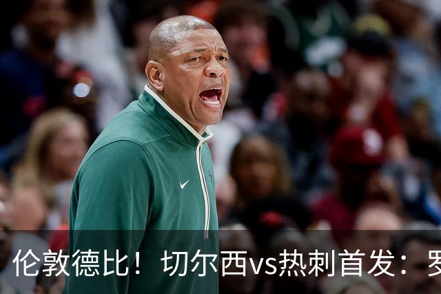 伦敦德比！切尔西vs热刺首发：罗杰斯、麦迪逊先发，佩德罗缺席