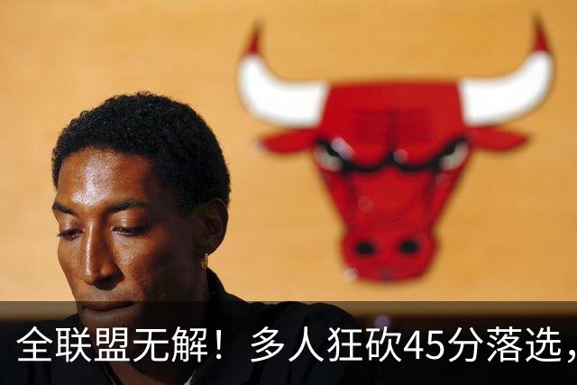 全联盟无解！多人狂砍45分落选，38岁杜兰特凭什么拿下最佳？
