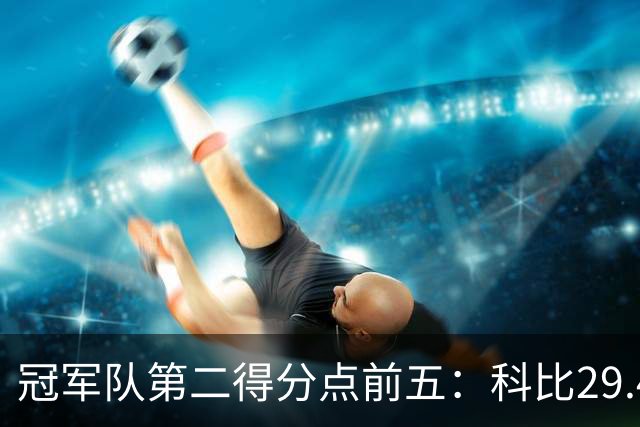 冠军队第二得分点前五：科比29.4分第一，詹姆斯竟然也上榜！