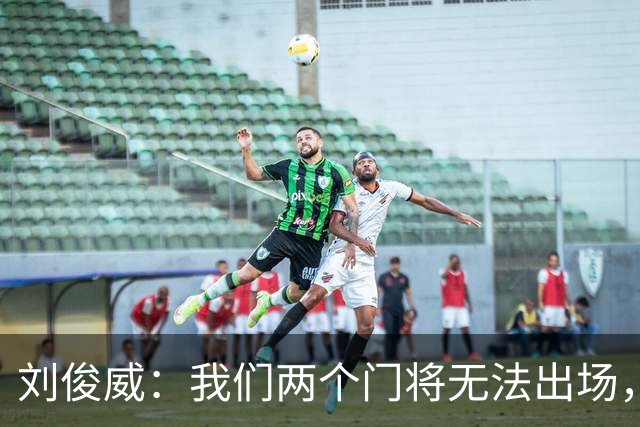 刘俊威：我们两个门将无法出场，会把宁伟辰报到替补门将里