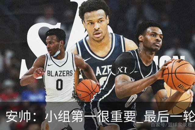 安帅：小组第一很重要 最后一轮要和国米争第一