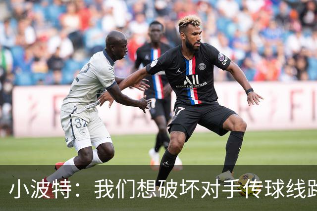 小波特：我们想破坏对手传球线路但效果不好 要打起十二分精神