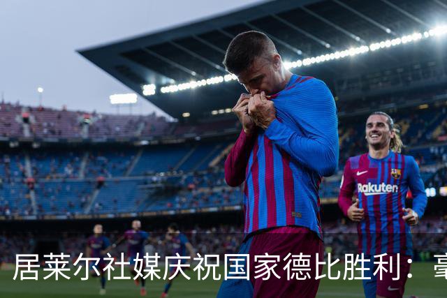 居莱尔社媒庆祝国家德比胜利：毫无争议，世界最伟大俱乐部
