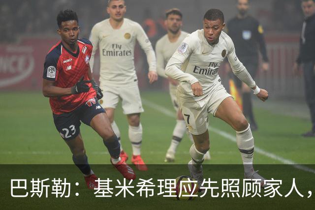巴斯勒：基米希理应先照顾家人，足球远没有健康和家人重要