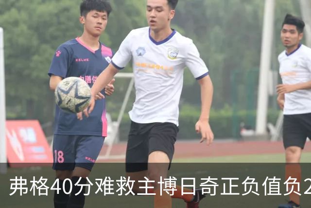 弗格40分难救主博日奇正负值负22，36岁老将单挑西甲效率王，广东进攻