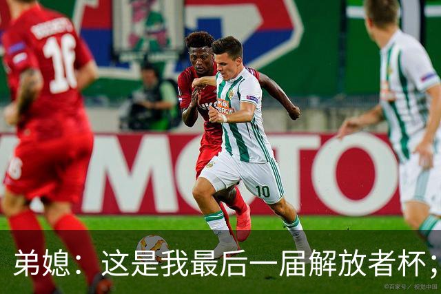 弟媳：这是我最后一届解放者杯；希望大家不要怪诺纳托丢点