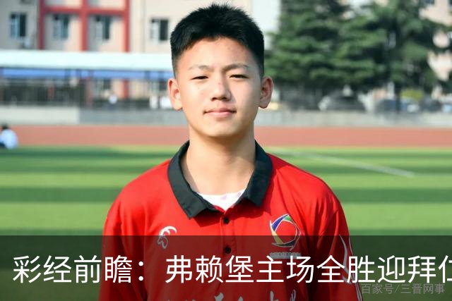 彩经前瞻：弗赖堡主场全胜迎拜仁，孔帕尼缺席仍看好客胜