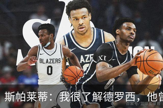 斯帕莱蒂：我很了解德罗西，他曾是我在球场上的“武装右臂”