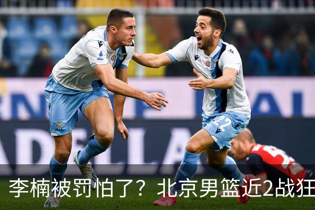 李楠被罚怕了？北京男篮近2战狂胜102分 垃圾时间仍拒绝“放水”