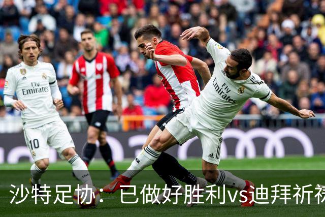 沙特足协：已做好胜利vs迪拜祈祷的办赛准备，将支持胜利维权