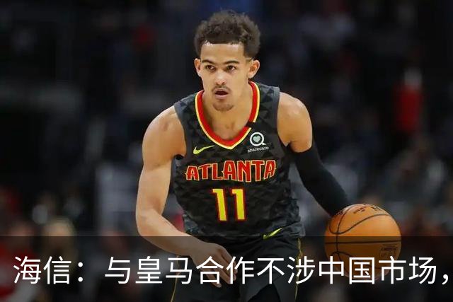 海信：与皇马合作不涉中国市场，与姆巴佩无任何直接代言关系，已发函谴责
