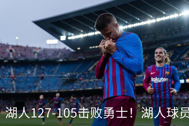 湖人127-105击败勇士！湖人球员评分：3人优秀，3人及格，3人低迷
