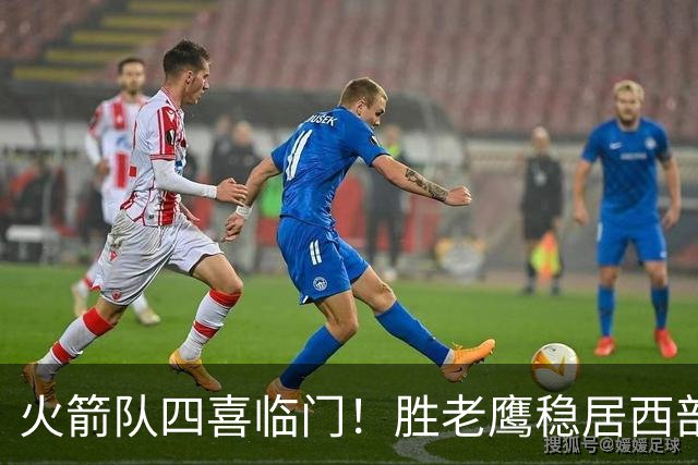 火箭队四喜临门！胜老鹰稳居西部第1，谢泼德复出轰19+6+7，3老将成功轮休