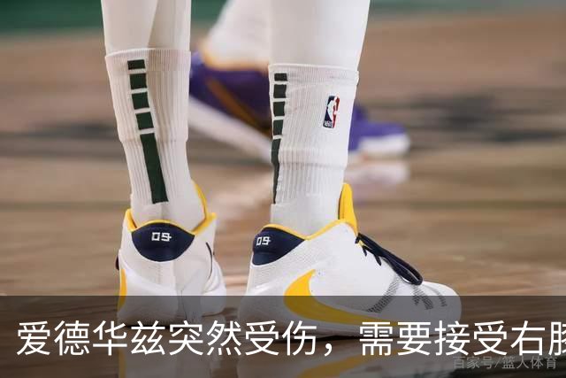 爱德华兹突然受伤，需要接受右膝手术，预计休战两个月
