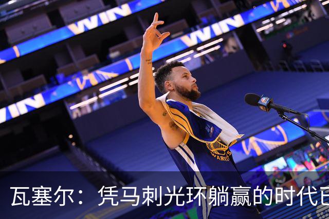 瓦塞尔：凭马刺光环躺赢的时代已一去不返