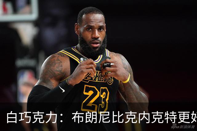 白巧克力：布朗尼比克内克特更好 年轻球员必须证明自己