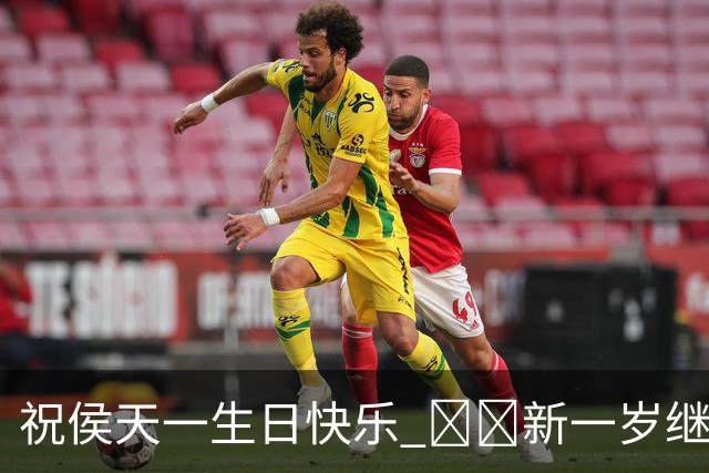 祝侯天一生日快乐 🥳🎂新一岁继续在场上发光发亮💪