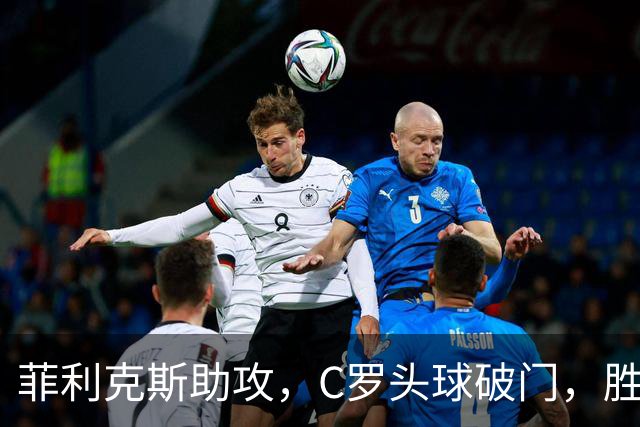 菲利克斯助攻，C罗头球破门，胜利2-0费萨里