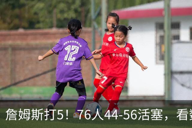 詹姆斯打5！76人44-56活塞，看数据：他是头号罪人！