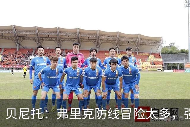 贝尼托：弗里克防线冒险太多，强队会惩罚巴萨