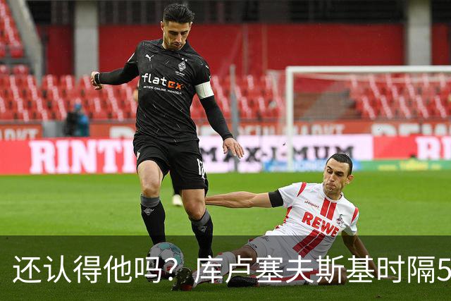 还认得他吗？库卢塞夫斯基时隔526天重回热刺比赛阵容