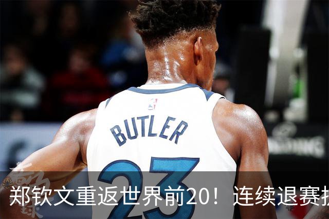 郑钦文重返世界前20！连续退赛提前结束赛季 2027冲大满贯冠军