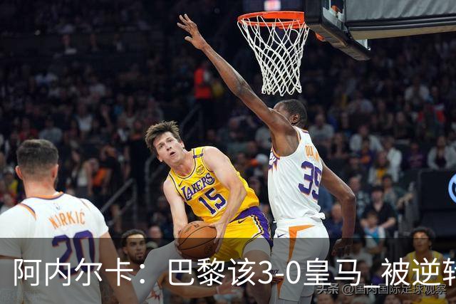 阿内尔卡：巴黎该3-0皇马 被逆转因之前精神创伤