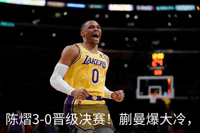 陈熠3-0晋级决赛！蒯曼爆大冷，2-0领先却连丢3局，陈熠张本美和争冠