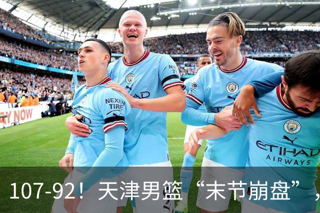 107-92！天津男篮“末节崩盘”，新疆队“多点开花”，齐麟22分