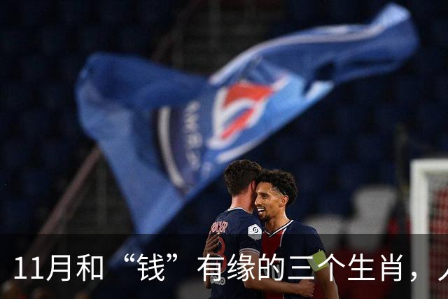 11月和“钱”有缘的三个生肖，人缘好人聪明，赚钱总有路可走
