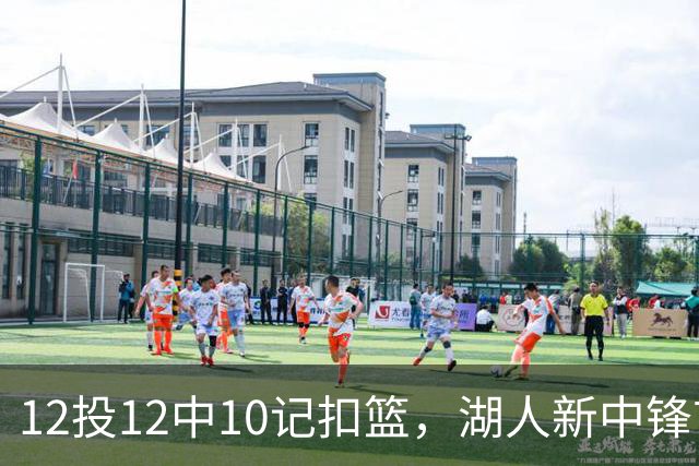 12投12中10记扣篮，湖人新中锋首秀获奥尼尔赐名