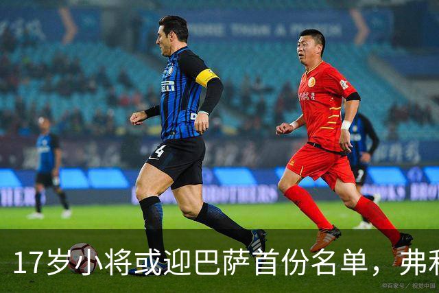 17岁小将或迎巴萨首份名单，弗利克的国家德比押注