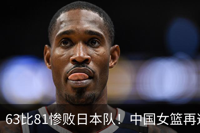 63比81惨败日本队！中国女篮再遭重创：亚俱杯失冠丢掉3连冠！