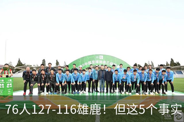 76人127-116雄鹿！但这5个事实，你还是不得不承认！恩比德才是球队上限