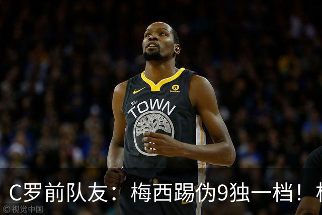 C罗前队友：梅西踢伪9独一档！根本无法被防守！