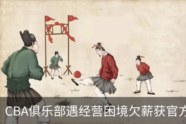 CBA俱乐部遇经营困境欠薪获官方确认 监管已介入但清偿细则未公开