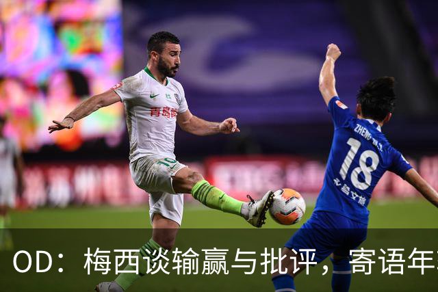 OD：梅西谈输赢与批评，寄语年轻球员享受足球