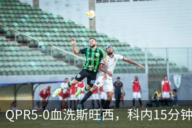 QPR5-0血洗斯旺西，科内15分钟帽子戏法，吉米-邓恩梅开二度