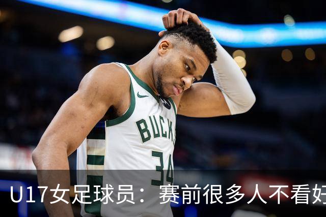 U17女足球员：赛前很多人不看好我们 那就赢给他们看